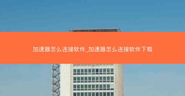 加速器怎么连接软件_加速器怎么连接软件下载