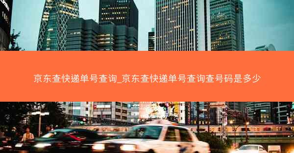 京东查快递单号查询_京东查快递单号查询查号码是多少