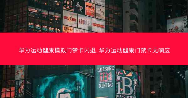 华为运动健康模拟门禁卡闪退_华为运动健康门禁卡无响应