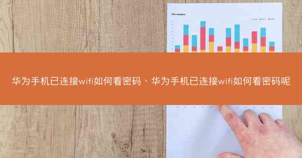 华为手机已连接wifi如何看密码、华为手机已连接wifi如何看密码呢