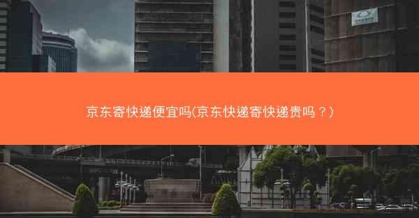 京东寄快递便宜吗(京东快递寄快递贵吗?)