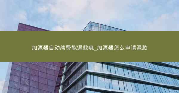 加速器自动续费能退款嘛_加速器怎么申请退款