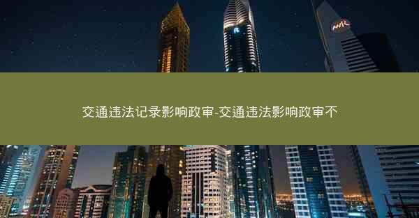交通违法记录影响政审-交通违法影响政审不