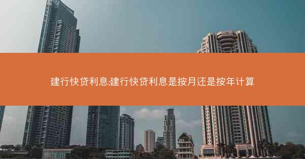 建行快贷利息;建行快贷利息是按月还是按年计算