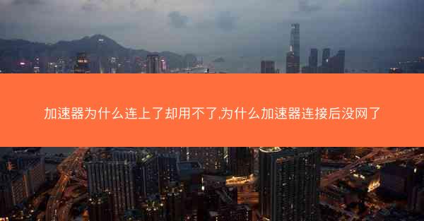 加速器为什么连上了却用不了,为什么加速器连接后没网了