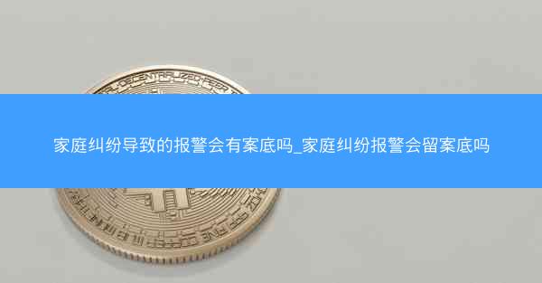 家庭纠纷导致的报警会有案底吗_家庭纠纷报警会留案底吗
