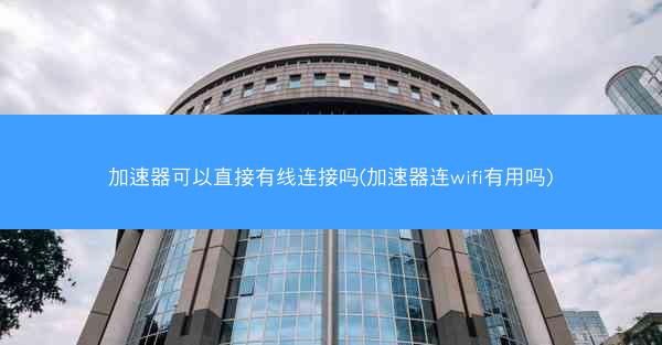 加速器可以直接有线连接吗(加速器连wifi有用吗)