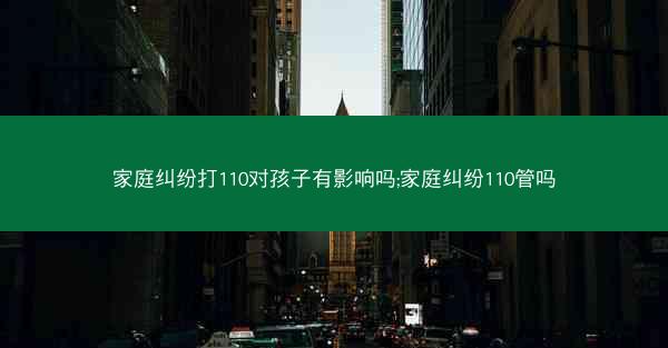 家庭纠纷打110对孩子有影响吗;家庭纠纷110管吗