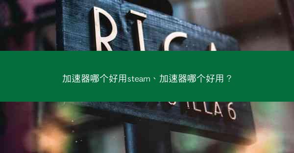 加速器哪个好用steam、加速器哪个好用?