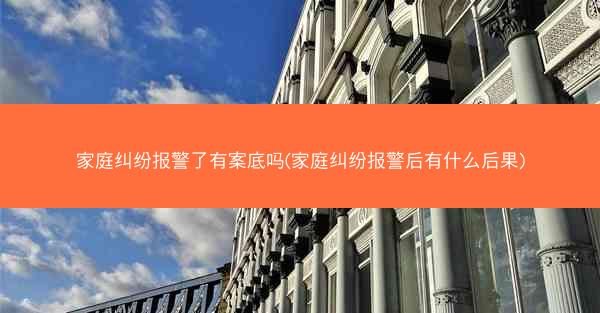 家庭纠纷报警了有案底吗(家庭纠纷报警后有什么后果)