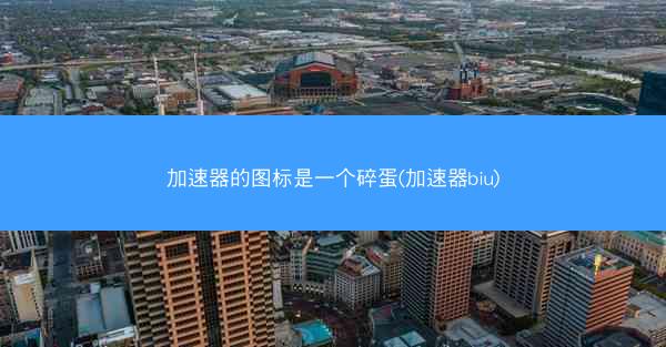 加速器的图标是一个碎蛋(加速器biu)