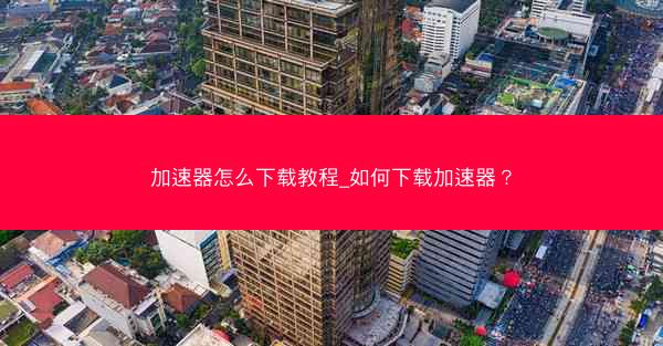 加速器怎么下载教程_如何下载加速器?