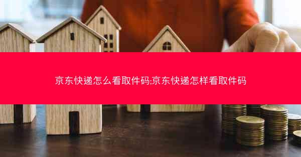 京东快递怎么看取件码;京东快递怎样看取件码