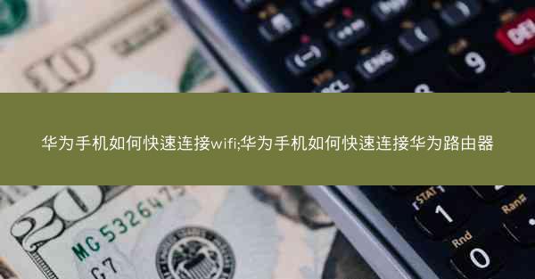 华为手机如何快速连接wifi;华为手机如何快速连接华为路由器