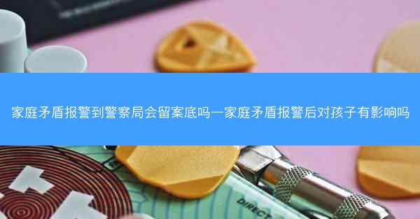 家庭矛盾报警到警察局会留案底吗—家庭矛盾报警后对孩子有影响吗