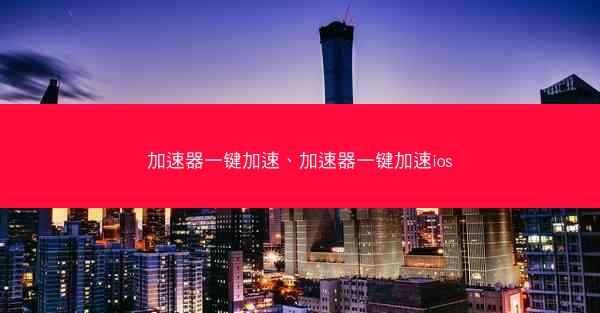 加速器一键加速、加速器一键加速ios