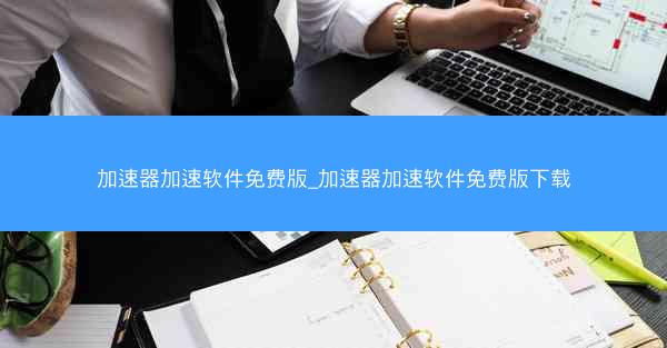 加速器加速软件免费版_加速器加速软件免费版下载