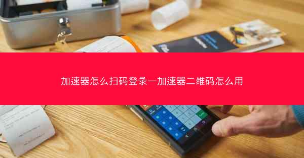 加速器怎么扫码登录—加速器二维码怎么用