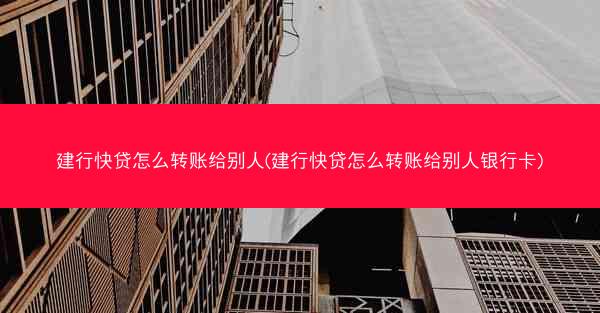 建行快贷怎么转账给别人(建行快贷怎么转账给别人银行卡)