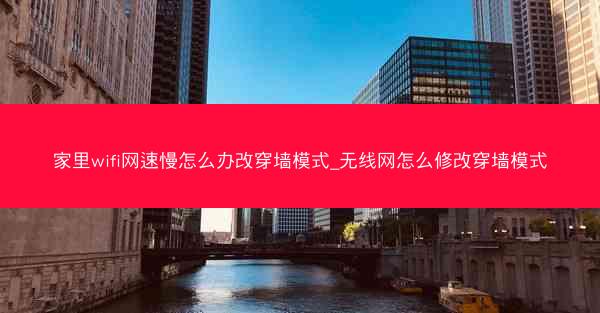 家里wifi网速慢怎么办改穿墙模式_无线网怎么修改穿墙模式