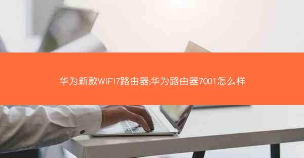 华为新款WIFI7路由器;华为路由器7001怎么样