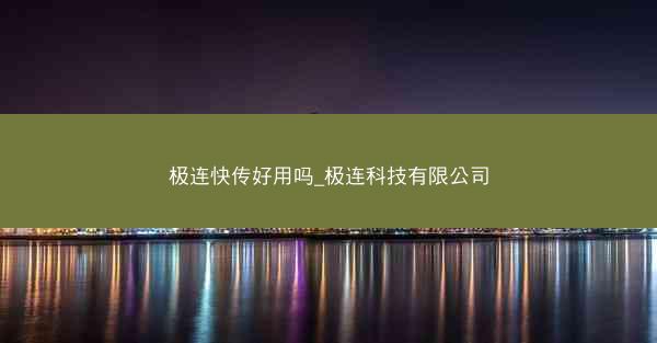 极连快传好用吗_极连科技有限公司