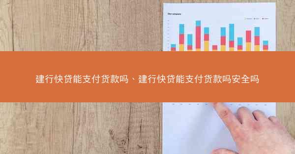 建行快贷能支付货款吗、建行快贷能支付货款吗安全吗