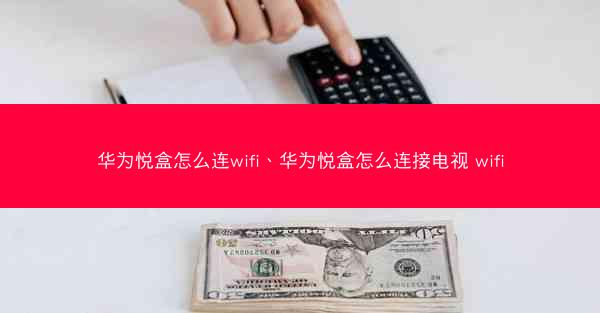 华为悦盒怎么连wifi、华为悦盒怎么连接电视 wifi
