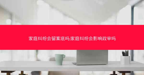 家庭纠纷会留案底吗;家庭纠纷会影响政审吗