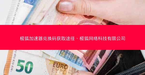 极狐加速器兑换码获取途径、极狐网络科技有限公司