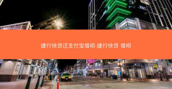 建行快贷还支付宝借呗-建行快贷 借呗