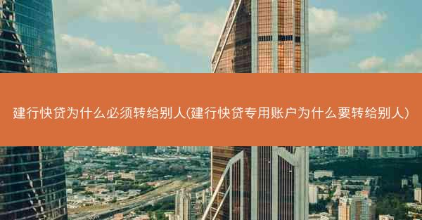 建行快贷为什么必须转给别人(建行快贷专用账户为什么要转给别人)