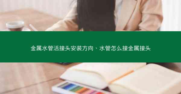 金属水管活接头安装方向、水管怎么接金属接头