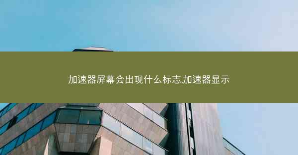 加速器屏幕会出现什么标志,加速器显示