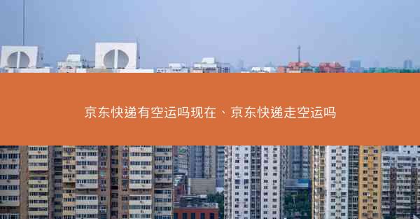 京东快递有空运吗现在、京东快递走空运吗