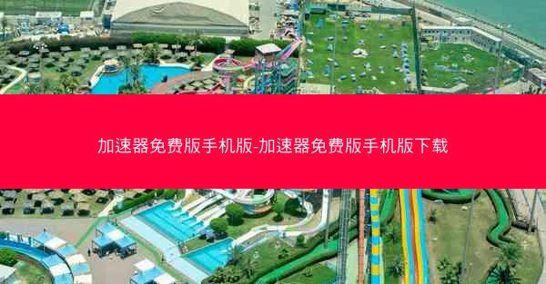 加速器免费版手机版-加速器免费版手机版下载