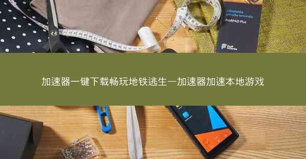 加速器一键下载畅玩地铁逃生—加速器加速本地游戏