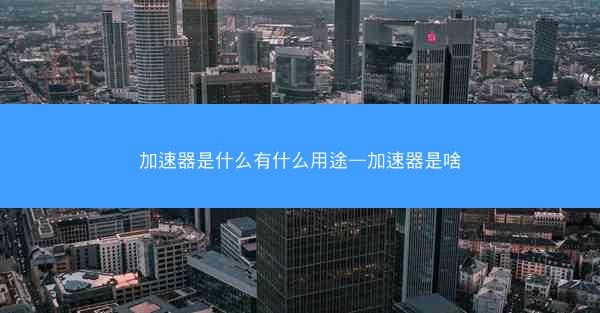 加速器是什么有什么用途—加速器是啥
