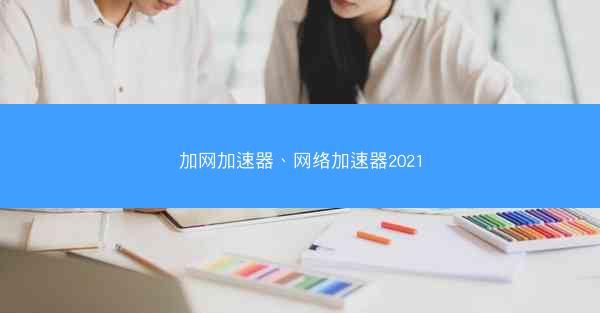 加网加速器、网络加速器2021