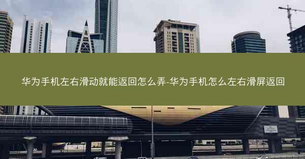 华为手机左右滑动就能返回怎么弄-华为手机怎么左右滑屏返回
