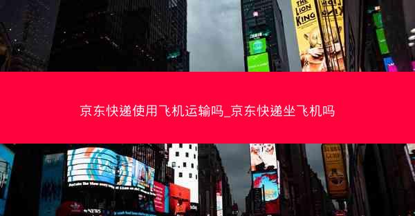 京东快递使用飞机运输吗_京东快递坐飞机吗