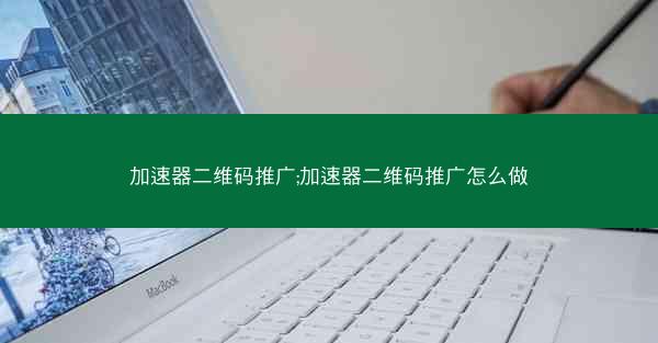加速器二维码推广;加速器二维码推广怎么做