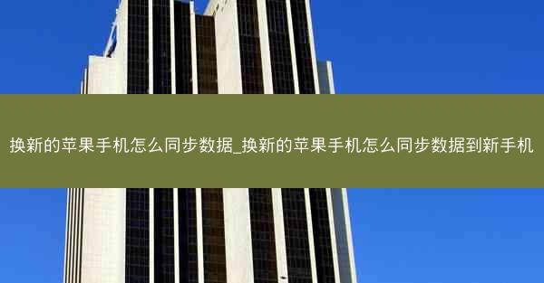 换新的苹果手机怎么同步数据_换新的苹果手机怎么同步数据到新手机
