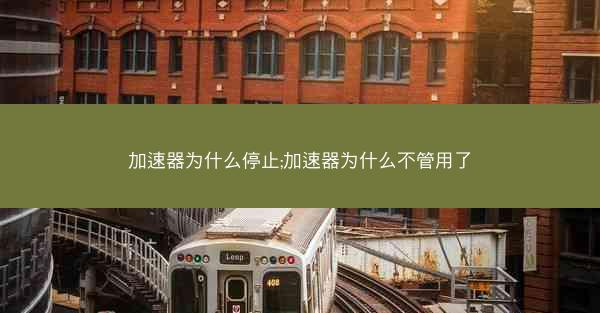 加速器为什么停止;加速器为什么不管用了