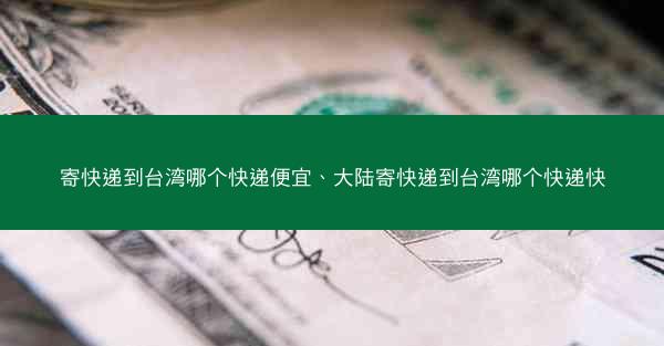 寄快递到台湾哪个快递便宜、大陆寄快递到台湾哪个快递快