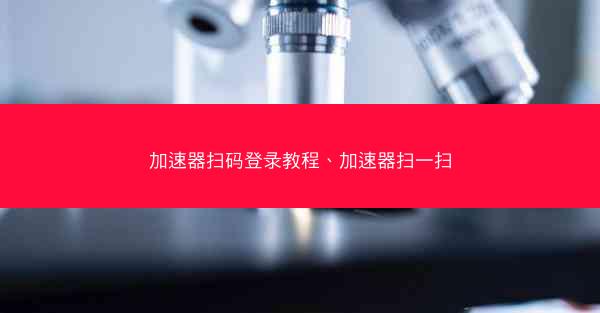 加速器扫码登录教程、加速器扫一扫