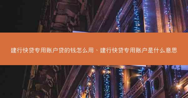 建行快贷专用账户贷的钱怎么用、建行快贷专用账户是什么意思