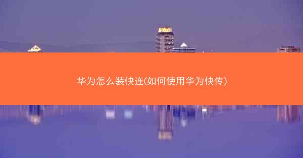 华为怎么装快连(如何使用华为快传)