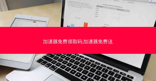 加速器免费领取码;加速器免费送
