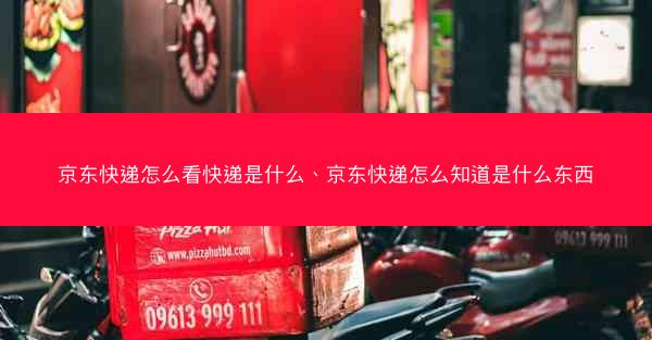 京东快递怎么看快递是什么、京东快递怎么知道是什么东西
